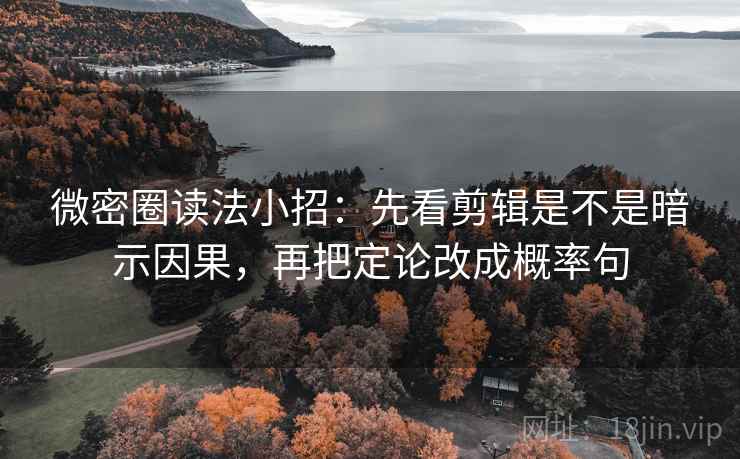 微密圈读法小招：先看剪辑是不是暗示因果，再把定论改成概率句  第2张