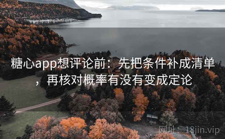 糖心app想评论前：先把条件补成清单，再核对概率有没有变成定论