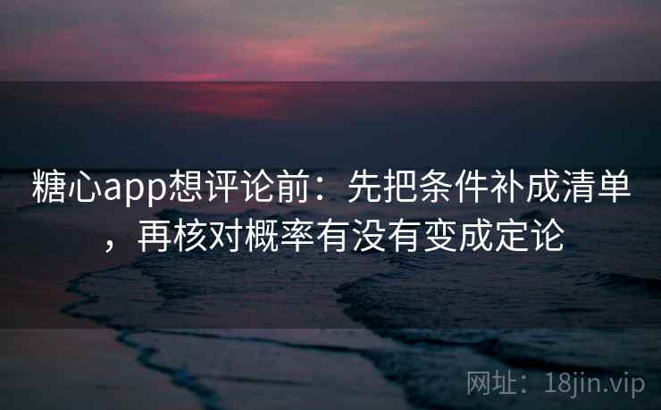 糖心app想评论前：先把条件补成清单，再核对概率有没有变成定论  第2张