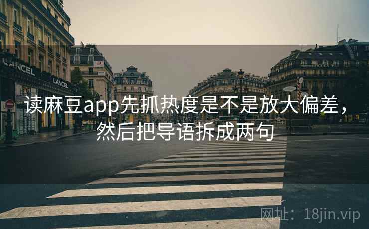 读麻豆app先抓热度是不是放大偏差，然后把导语拆成两句