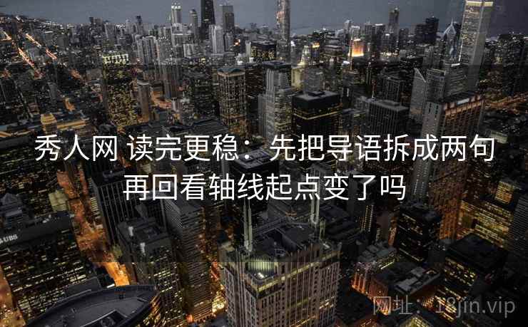秀人网 读完更稳：先把导语拆成两句再回看轴线起点变了吗  第2张