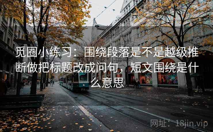 觅圈小练习：围绕段落是不是越级推断做把标题改成问句，短文围绕是什么意思  第2张