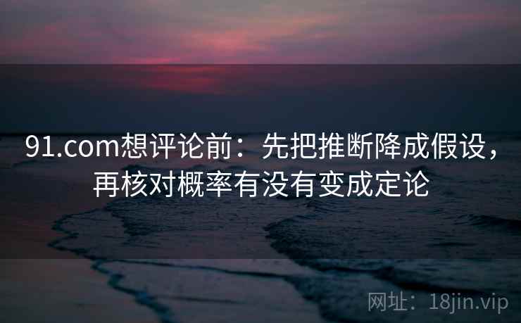 91.com想评论前：先把推断降成假设，再核对概率有没有变成定论