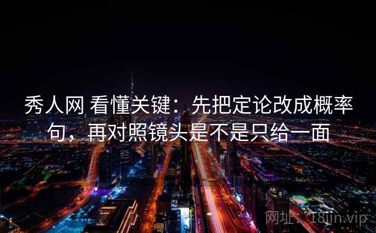 秀人网 看懂关键：先把定论改成概率句，再对照镜头是不是只给一面  第2张