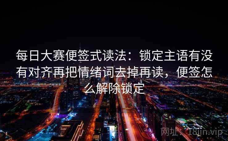 每日大赛便签式读法：锁定主语有没有对齐再把情绪词去掉再读，便签怎么解除锁定  第2张