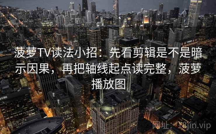 菠萝TV读法小招：先看剪辑是不是暗示因果，再把轴线起点读完整，菠萝播放图