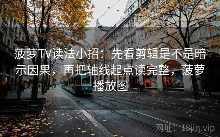 菠萝TV读法小招：先看剪辑是不是暗示因果，再把轴线起点读完整，菠萝播放图  第2张