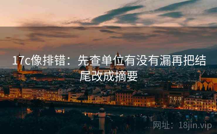17c像排错：先查单位有没有漏再把结尾改成摘要