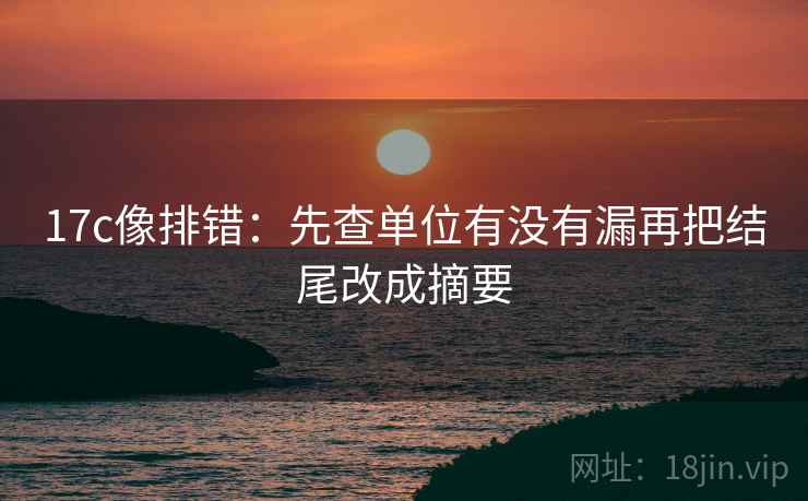 17c像排错：先查单位有没有漏再把结尾改成摘要  第2张