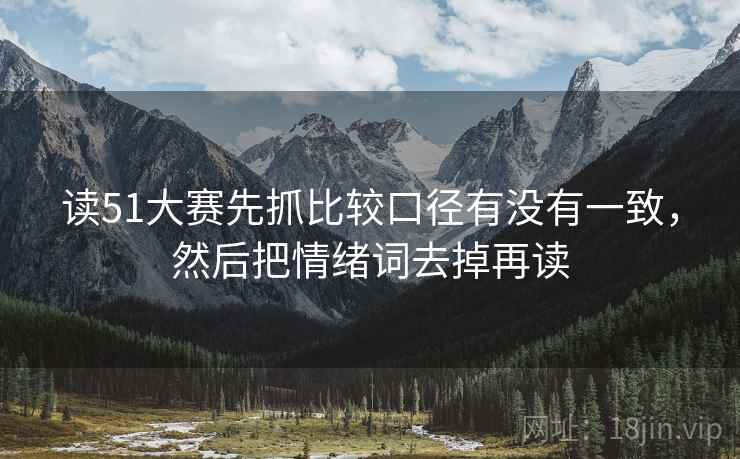 读51大赛先抓比较口径有没有一致，然后把情绪词去掉再读