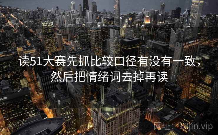 读51大赛先抓比较口径有没有一致，然后把情绪词去掉再读  第2张