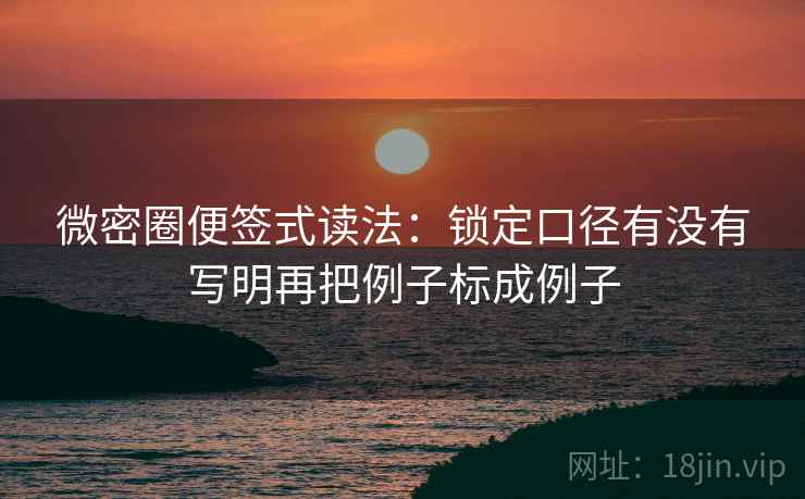 微密圈便签式读法：锁定口径有没有写明再把例子标成例子  第2张