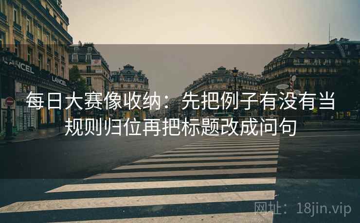 每日大赛像收纳：先把例子有没有当规则归位再把标题改成问句  第2张