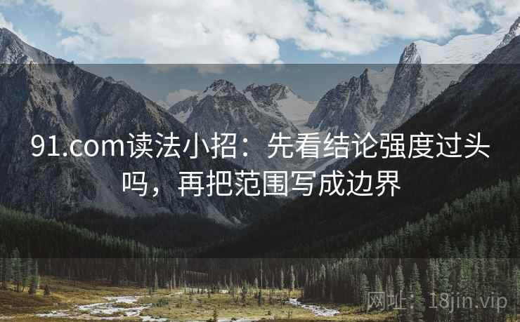 91.com读法小招：先看结论强度过头吗，再把范围写成边界  第2张