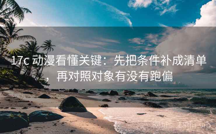 17c 动漫看懂关键：先把条件补成清单，再对照对象有没有跑偏  第2张