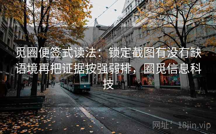 觅圈便签式读法：锁定截图有没有缺语境再把证据按强弱排，圈觅信息科技