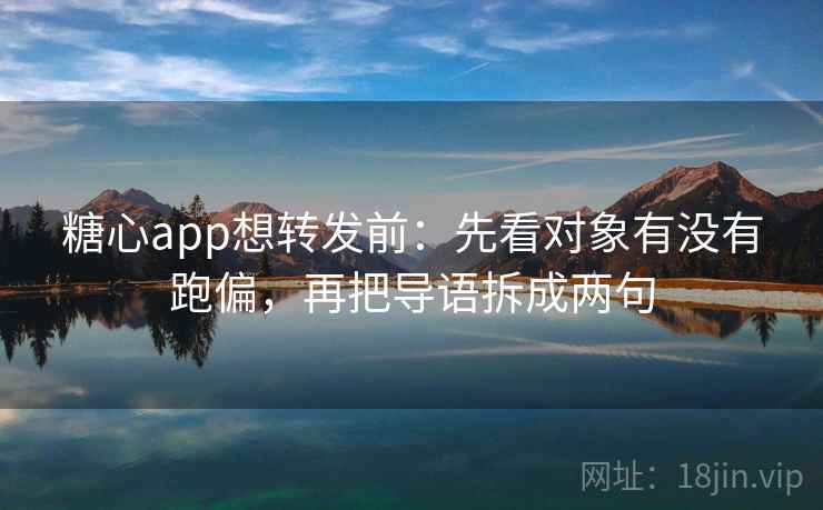 糖心app想转发前：先看对象有没有跑偏，再把导语拆成两句