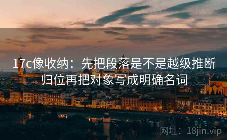 17c像收纳：先把段落是不是越级推断归位再把对象写成明确名词  第2张