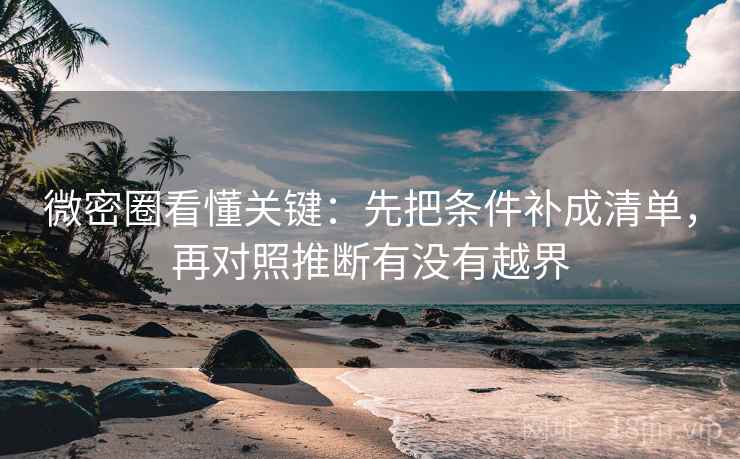 微密圈看懂关键：先把条件补成清单，再对照推断有没有越界  第2张