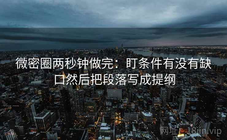 微密圈两秒钟做完：盯条件有没有缺口然后把段落写成提纲  第2张