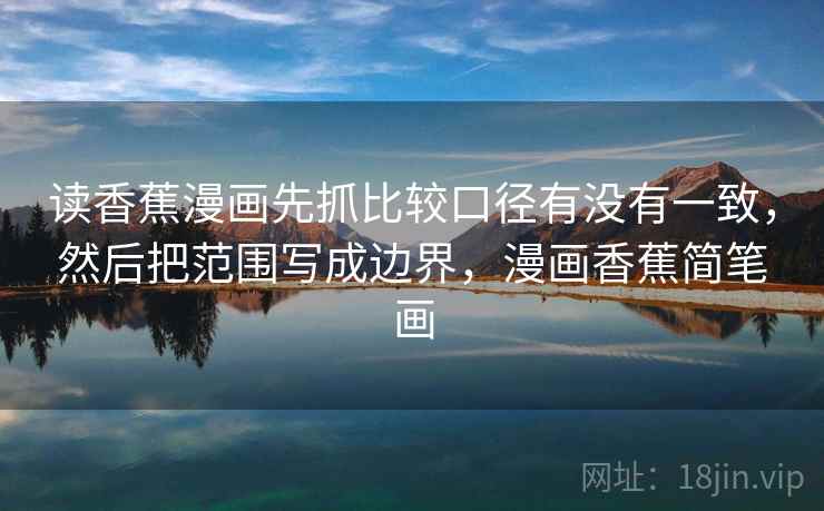 读香蕉漫画先抓比较口径有没有一致，然后把范围写成边界，漫画香蕉简笔画